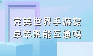 完美世界手游安卓苹果能互通吗