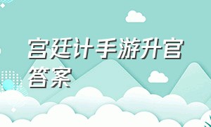 宫廷计手游升官答案（宫廷计手游官方）