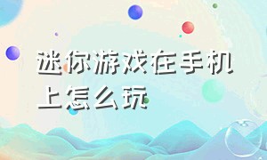 迷你游戏在手机上怎么玩