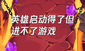 英雄启动得了但进不了游戏