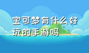 宝可梦有什么好玩的手游吗（宝可梦手游最好玩的是哪一款）