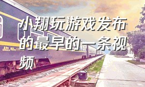 小翔玩游戏发布的最早的一条视频