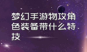 梦幻手游物攻角色装备带什么特技