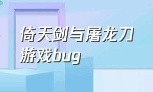 倚天剑与屠龙刀游戏bug（倚天剑与屠龙刀游戏坐骑怎么升级）