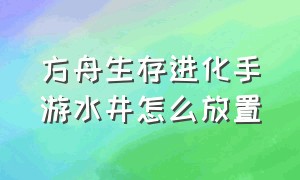 方舟生存进化手游水井怎么放置