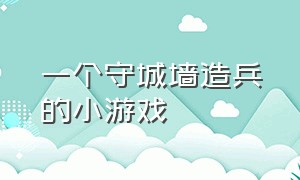 一个守城墙造兵的小游戏