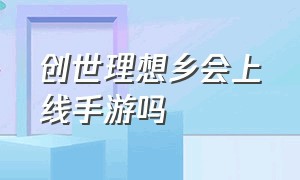 创世理想乡会上线手游吗