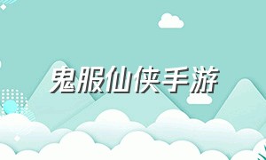 鬼服仙侠手游（最新仙侠手游推荐可换装）