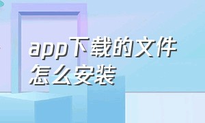 app下载的文件怎么安装