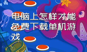 电脑上怎样才能免费下载单机游戏（如何在电脑上下载一个单机游戏）