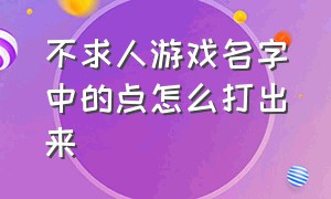 不求人游戏名字中的点怎么打出来