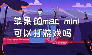 苹果的mac mini可以打游戏吗