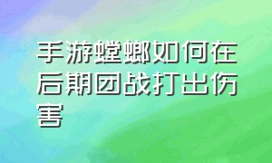 手游螳螂如何在后期团战打出伤害