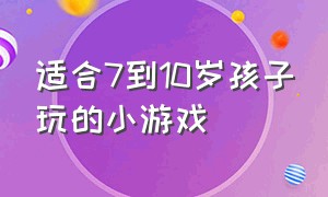 适合7到10岁孩子玩的小游戏