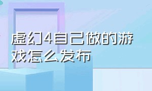 虚幻4自己做的游戏怎么发布