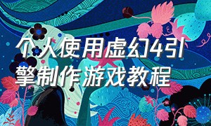 个人使用虚幻4引擎制作游戏教程