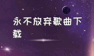 永不放弃歌曲下载