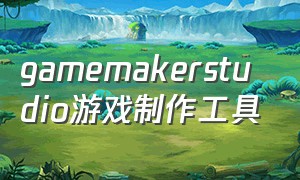 gamemakerstudio游戏制作工具