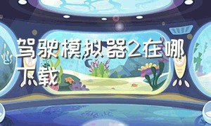 驾驶模拟器2在哪下载（驾驶模拟器）