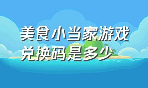 美食小当家游戏兑换码是多少