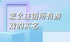 怎么注销所有游戏的实名