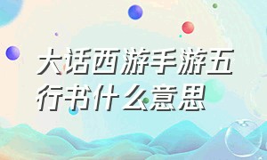 大话西游手游五行书什么意思（大话西游手游二坐三高什么意思）