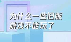 为什么一些旧版游戏不能玩了