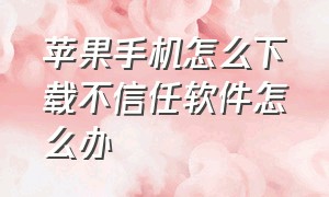 苹果手机怎么下载不信任软件怎么办