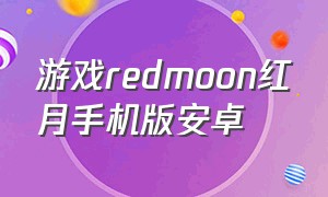 游戏redmoon红月手机版安卓（红月redmoon手游官网下载）