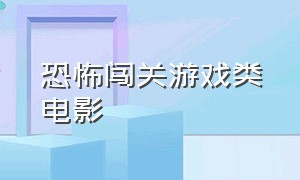 恐怖闯关游戏类电影（恐怖闯关游戏类电影有哪些）