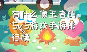 有什么像王者的5v5游戏手游排行榜