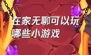 在家无聊可以玩哪些小游戏（在家无聊适合二个人玩的小游戏）