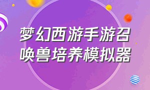 梦幻西游手游召唤兽培养模拟器