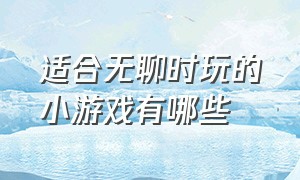 适合无聊时玩的小游戏有哪些