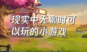 现实中无聊时可以玩的小游戏（在家无聊适合玩的休闲小游戏）