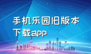 手机乐园旧版本下载app