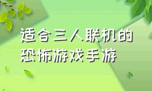 适合三人联机的恐怖游戏手游