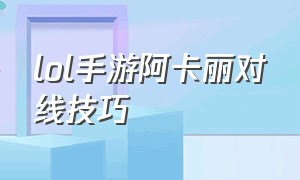 lol手游阿卡丽对线技巧