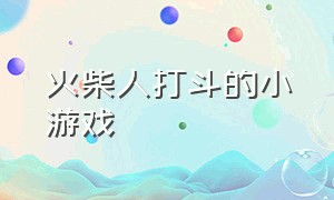 火柴人打斗的小游戏（火柴人格斗的小游戏免费）