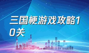 三国梗游戏攻略10关