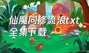 仙魔同修流浪txt全集下载（仙魔同修txt全集精校下载）