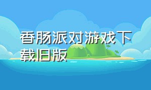 香肠派对游戏下载旧版