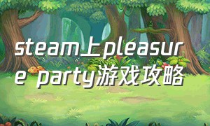 steam上pleasure party游戏攻略