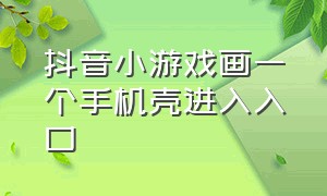 抖音小游戏画一个手机壳进入入口