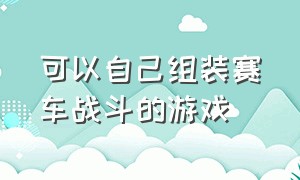 可以自己组装赛车战斗的游戏