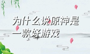 为什么说原神是一款好游戏