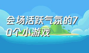 会场活跃气氛的70个小游戏