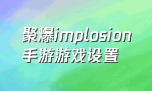 聚爆implosion手游游戏设置（聚爆游戏怎么设置成中文）