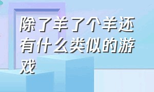 除了羊了个羊还有什么类似的游戏