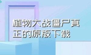 植物大战僵尸真正的原版下载（植物大战僵尸原版完整版官方下载）